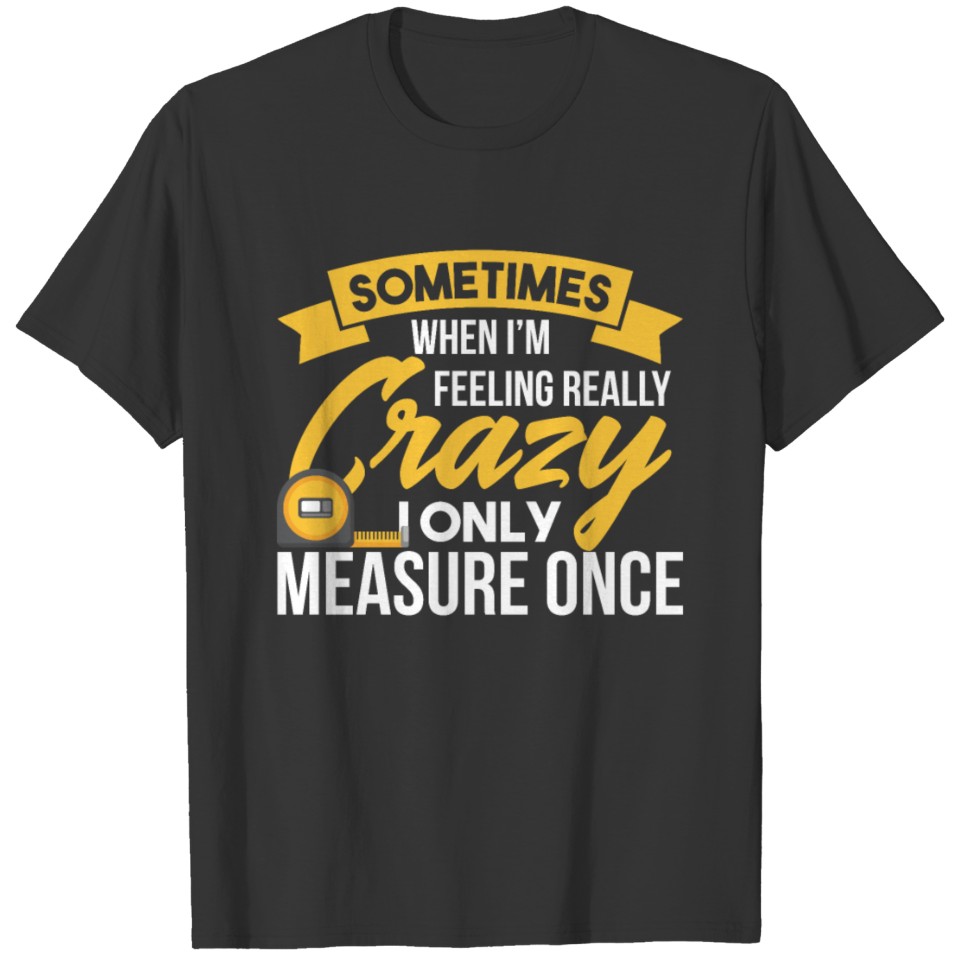 Sometimes I Only Measure Once Funny Woodworker T-shirt