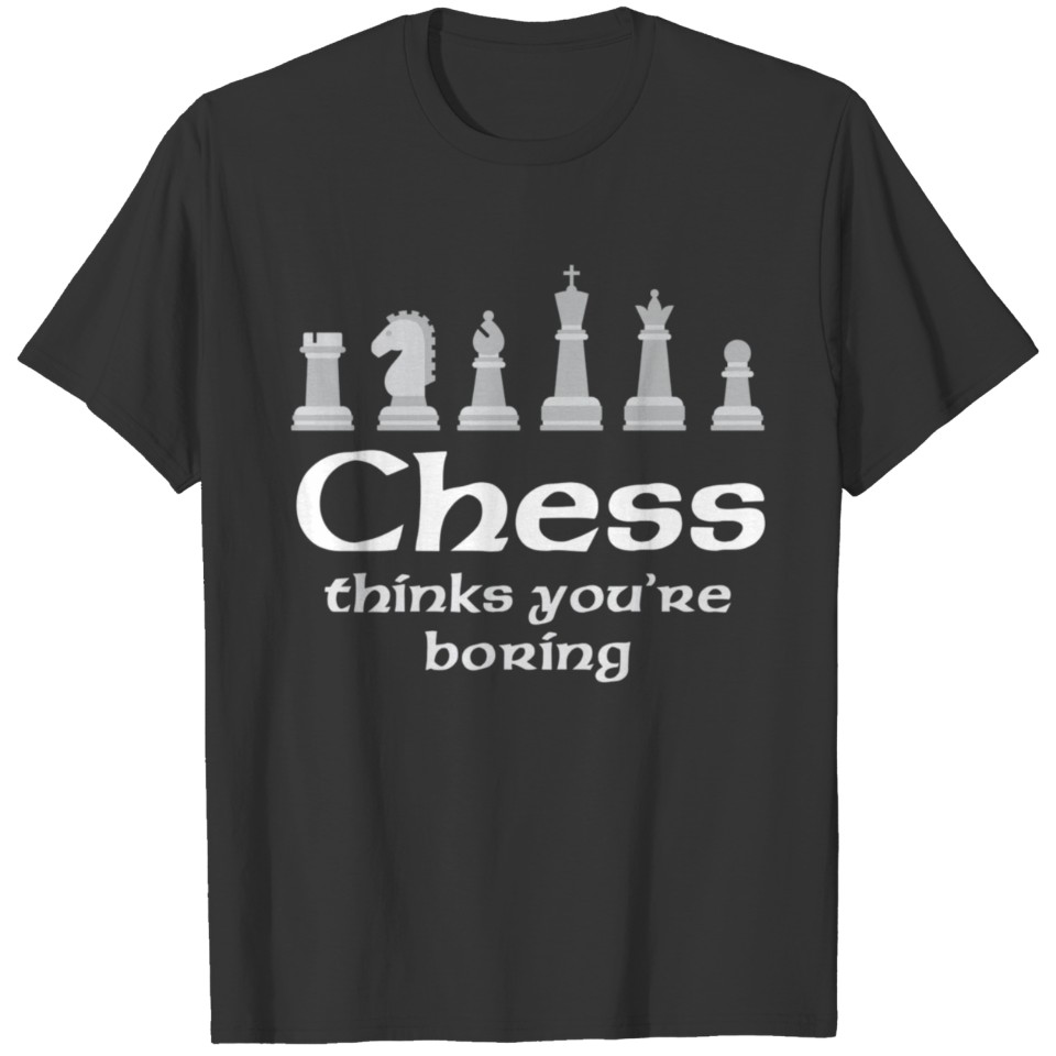 Chess Thinks You Re Boring Shirtfunny Chess Shirt T-shirt