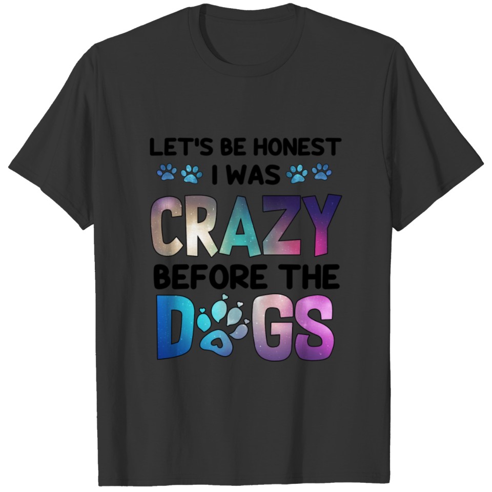 Let S Be Honest I Was Crazy Before The Dogs T Shir T-shirt