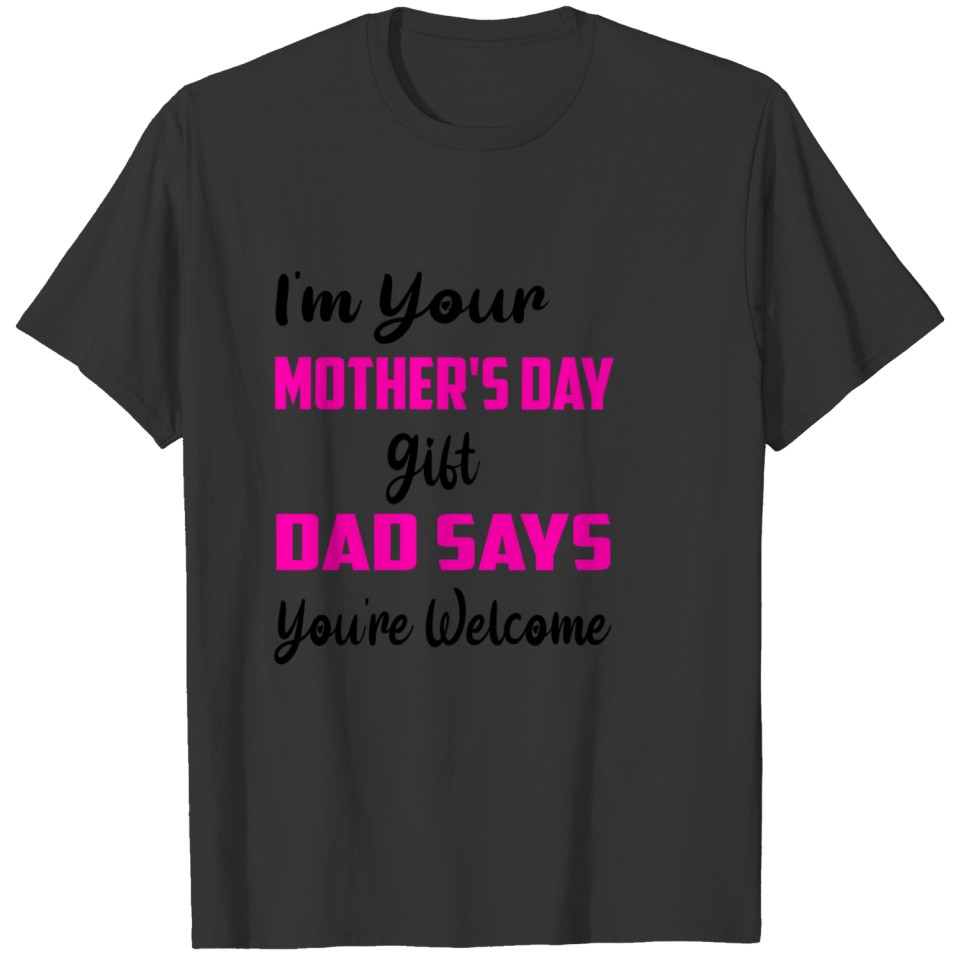 I m Your Mother s Day Gift Dad Says You re Welcome T-shirt