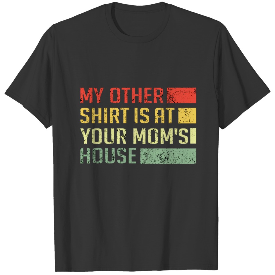 My Other Shirt Is At Your Moms House T-shirt