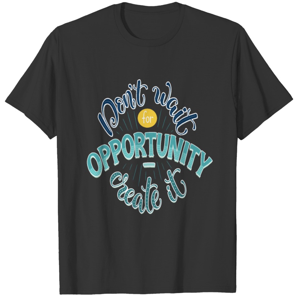 Don t Wait For Opportunity Create It T-shirt