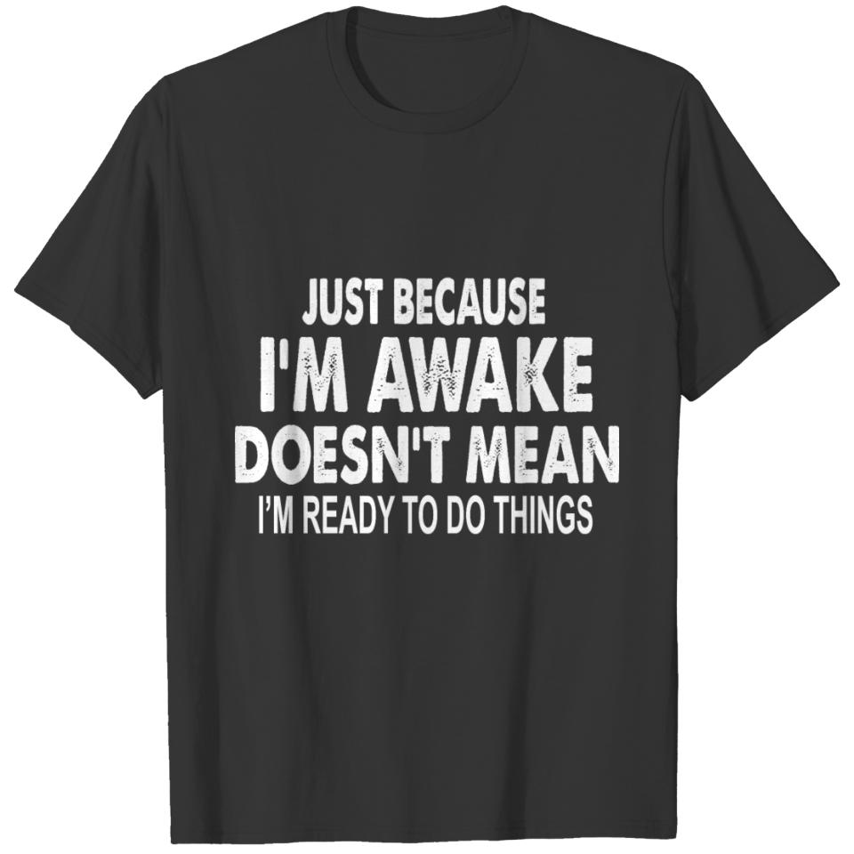 Just Because I m Awake Doesn't Mean I'm Ready T-shirt