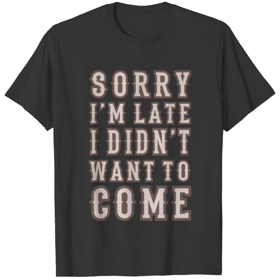 Sorry I'm Late I Didn't Want To Come Funny Saying T-shirt