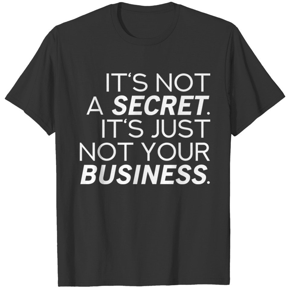 ITS NOT A SECRET ITS NOT YOUR BUSINESS T-shirt