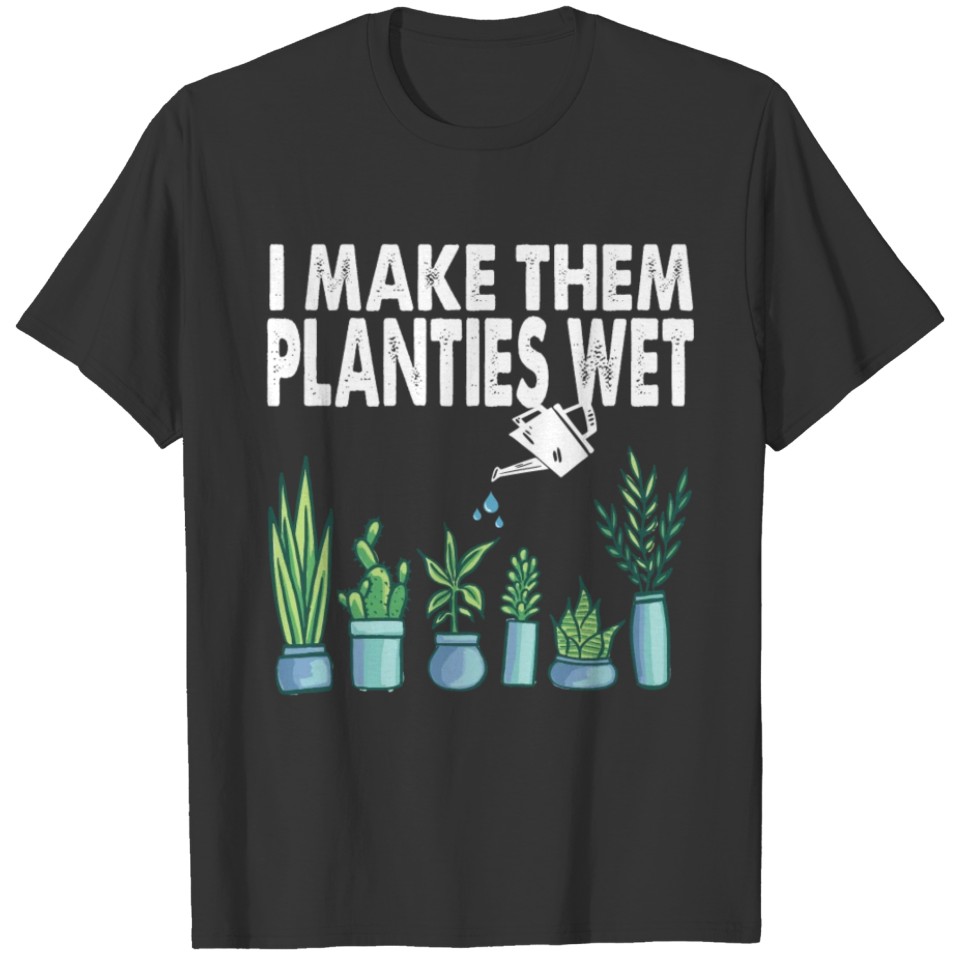 I Make Them Plants Wet Funny Gardening T Shirts