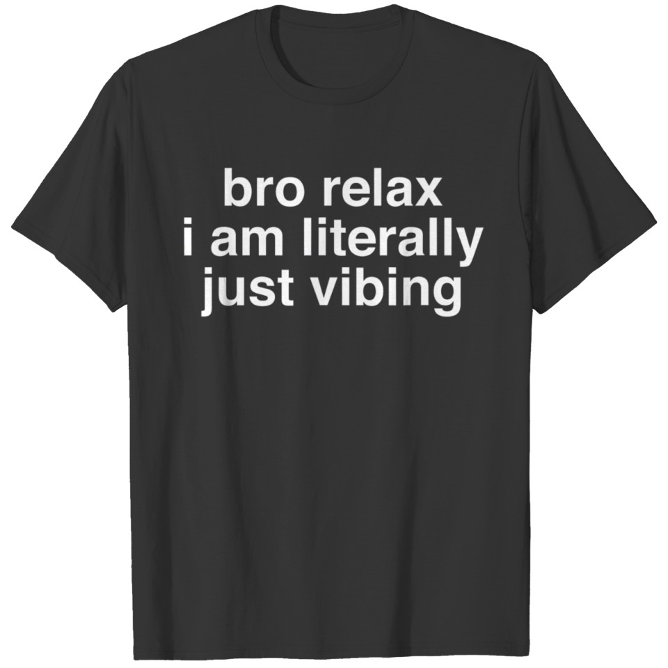 bro relax i am literally just vibing T T-shirt