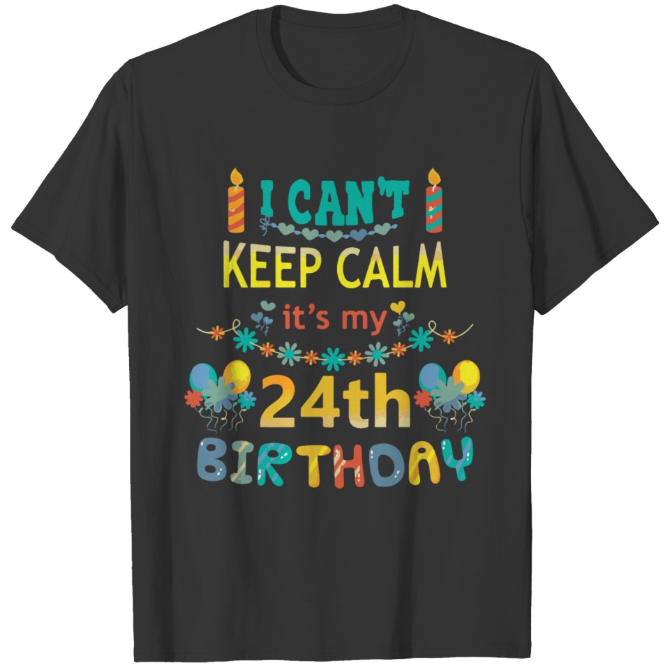 I Can t Keep Calm It s My 24th Birthday T-shirt
