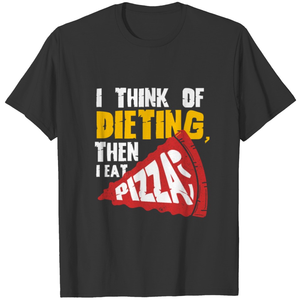 I Think Of Dieting, Then I Eat Pizza T-shirt