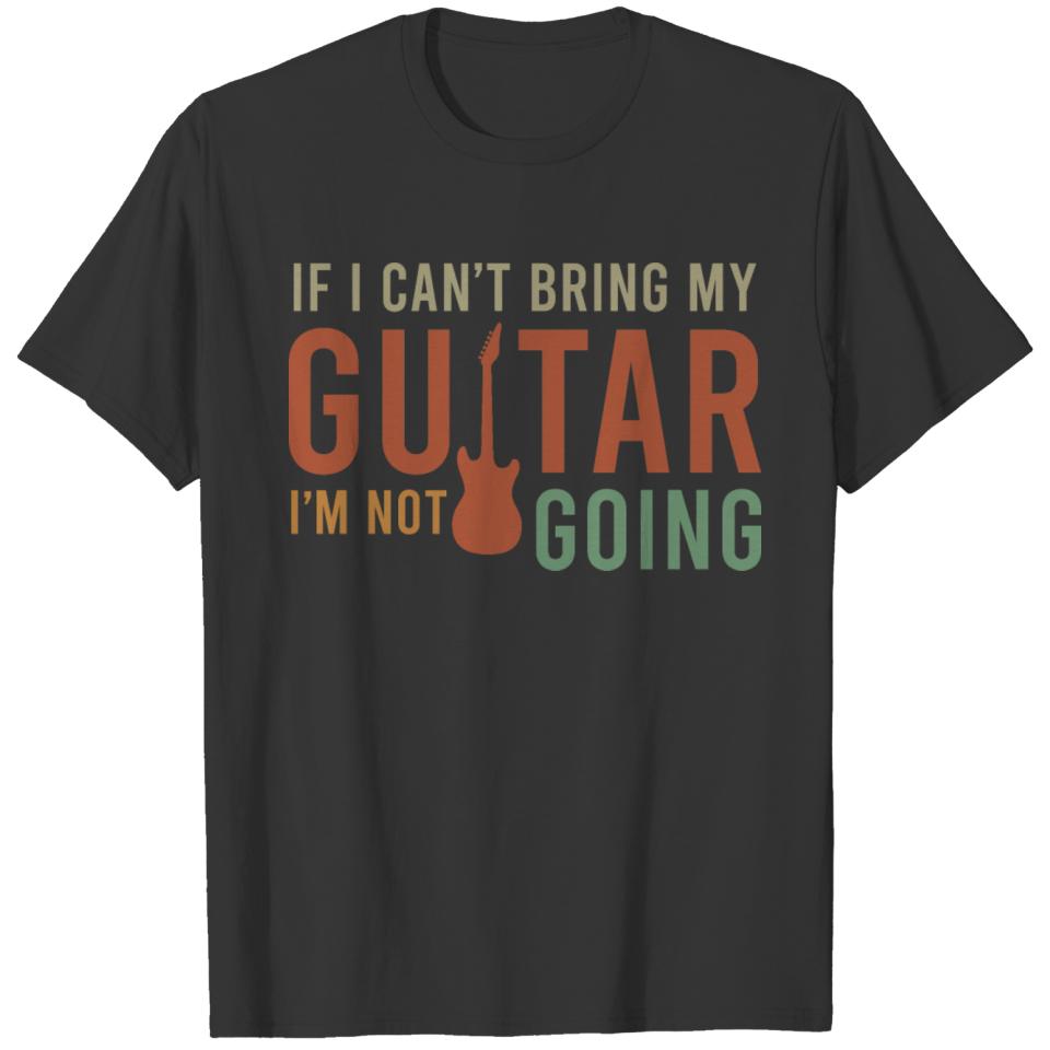 If I Can t Bring My Guitar I m Not Going T-shirt