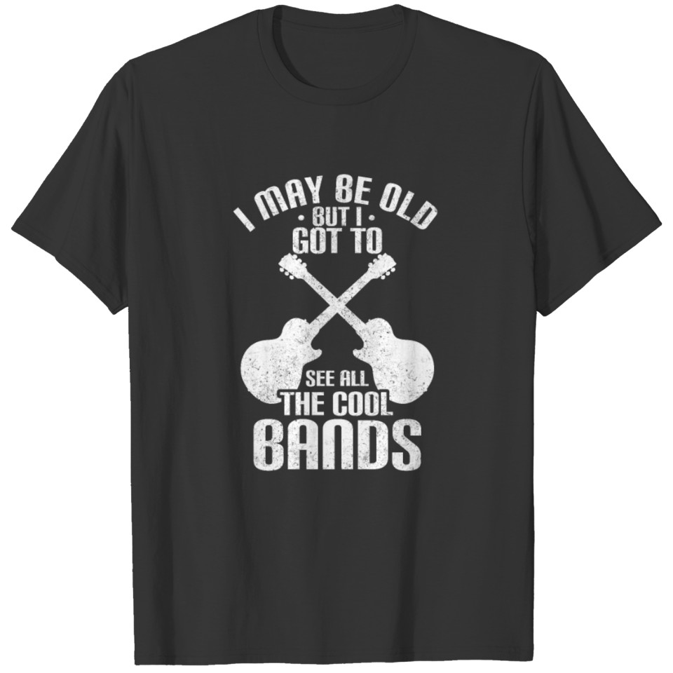 I May Be Old But I Got To See All The Cool Bands T-shirt
