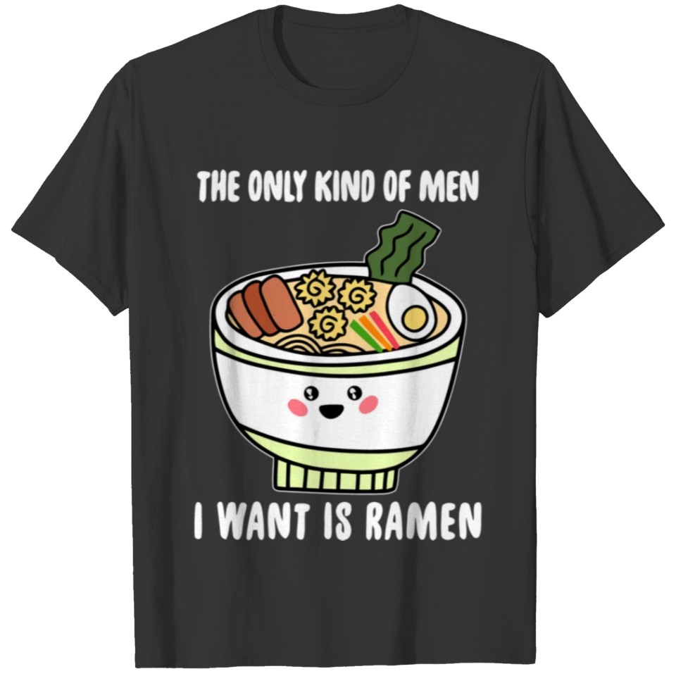 Only Kind Of Men I Want Is Ramen Funny Japanese No T Shirts