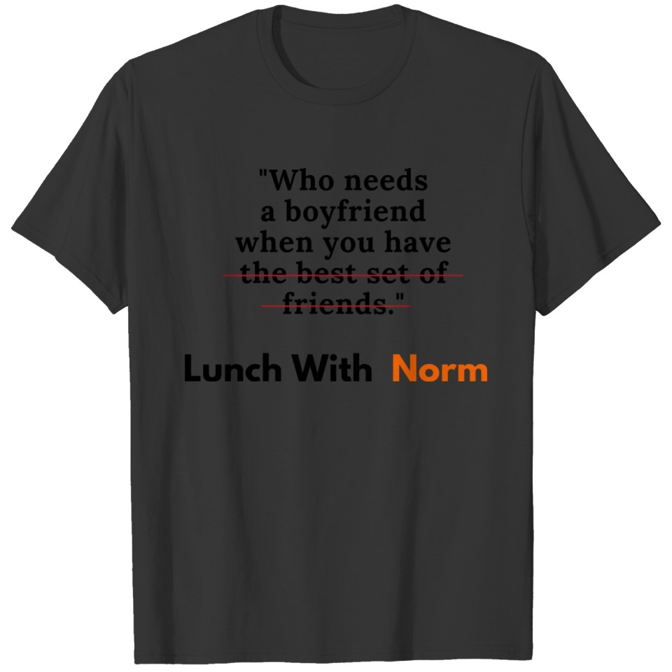 Who Needs A Boyfriend? Lunch With Norm T-shirt
