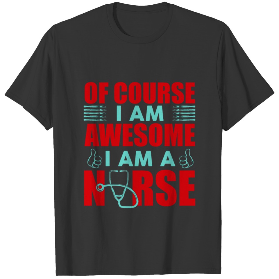 Of course I am awesome I am a nurse quote gift T-shirt