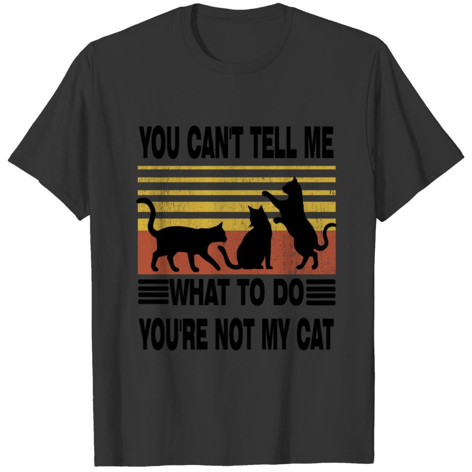 You Can't Tell me What To Do, You're Not My Cat T-shirt