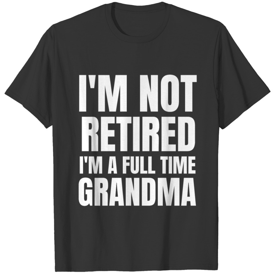 I M NOT RETIRED I M A FULL TIME GRANDMA T-shirt