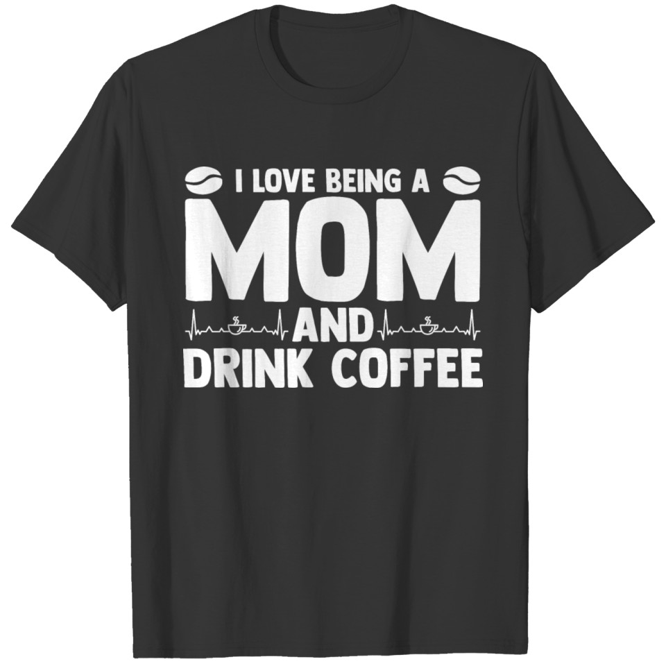 I Love Being A Mom And Drink Coffee Mom Coffee T-shirt
