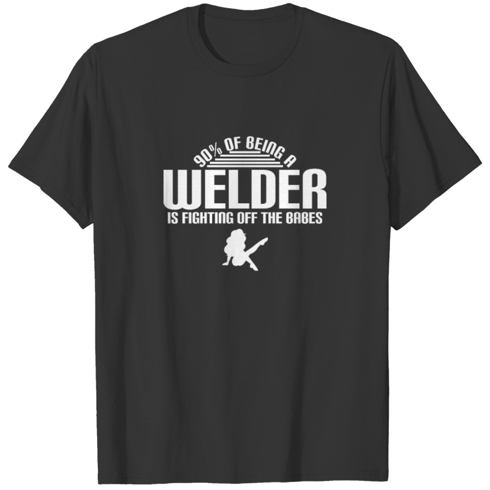 90% des Being a Welder is Fighting Off the Babes T-shirt
