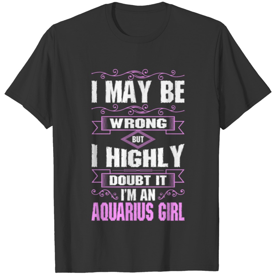 I May Be Wrong But I Highly Doubt It Im A Aquarius T-shirt