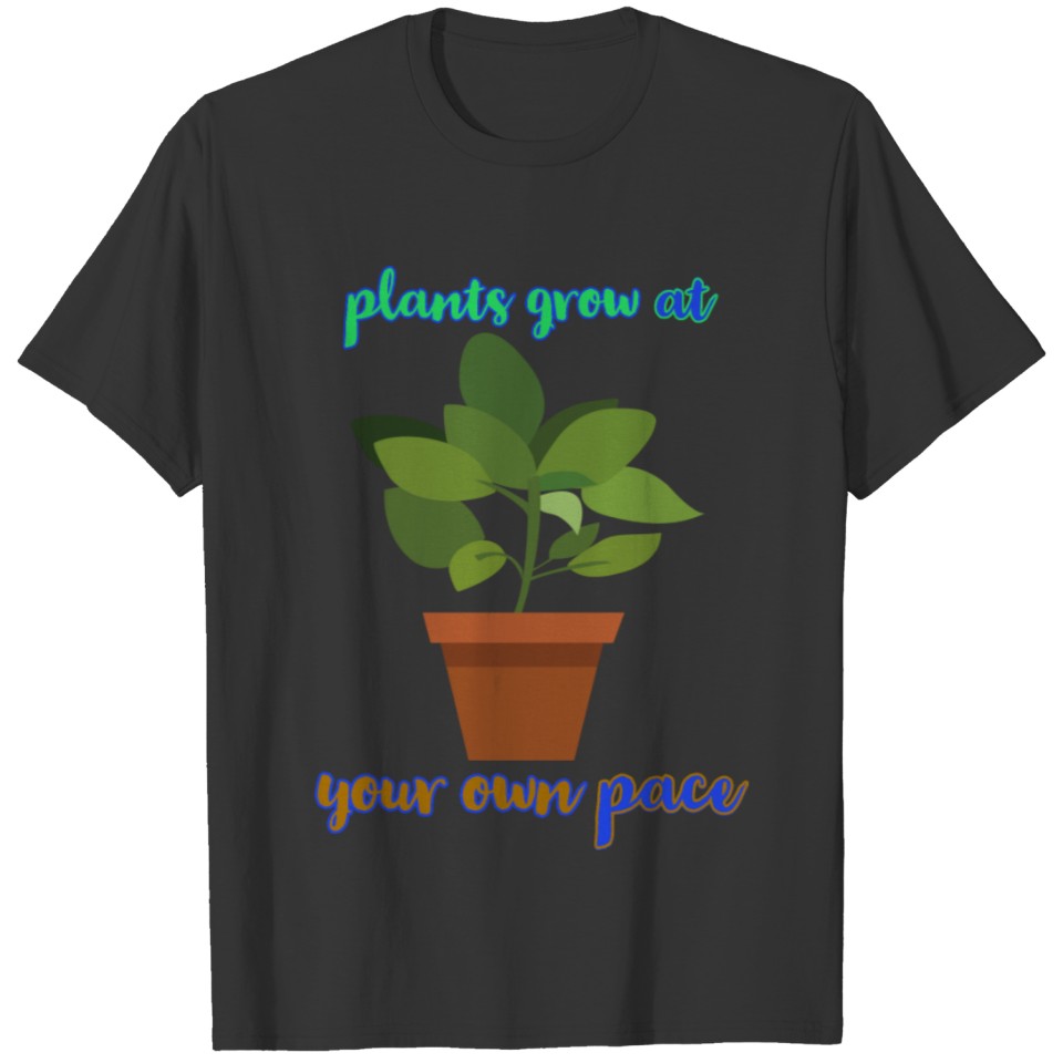 Plants Grow At Your Own pace T-shirt