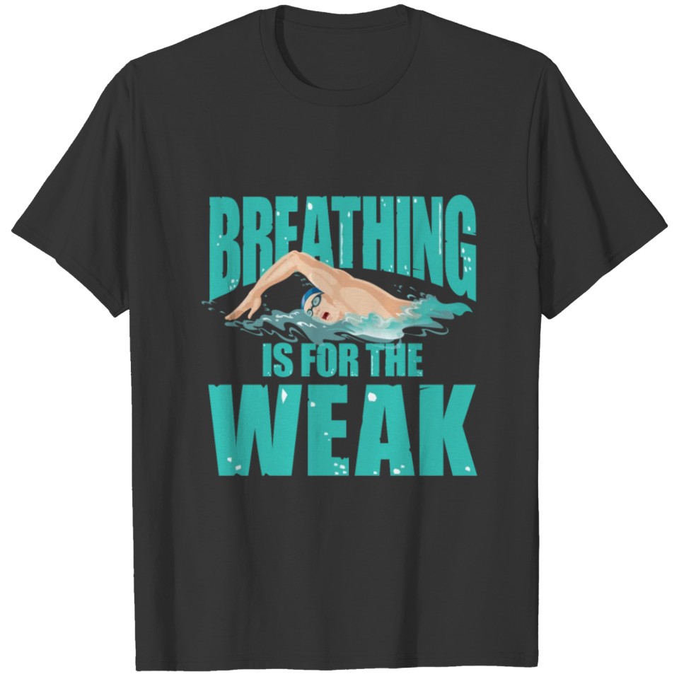 Breathing Is For The Weak for a Swimmer T-shirt