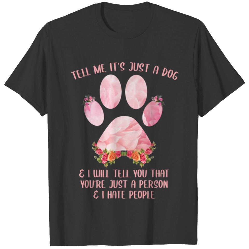 Tell me its just a dog Flower Pet Tshirt Design T-shirt