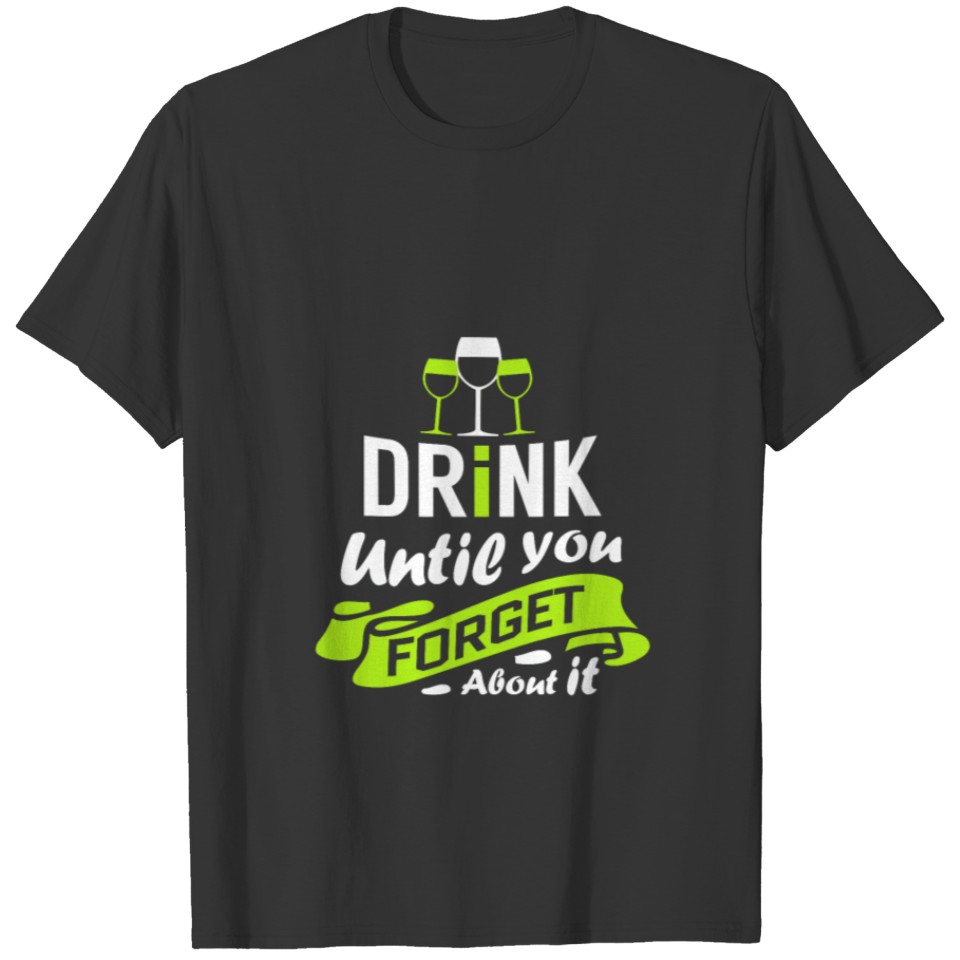 Drink until you forget about it T-shirt
