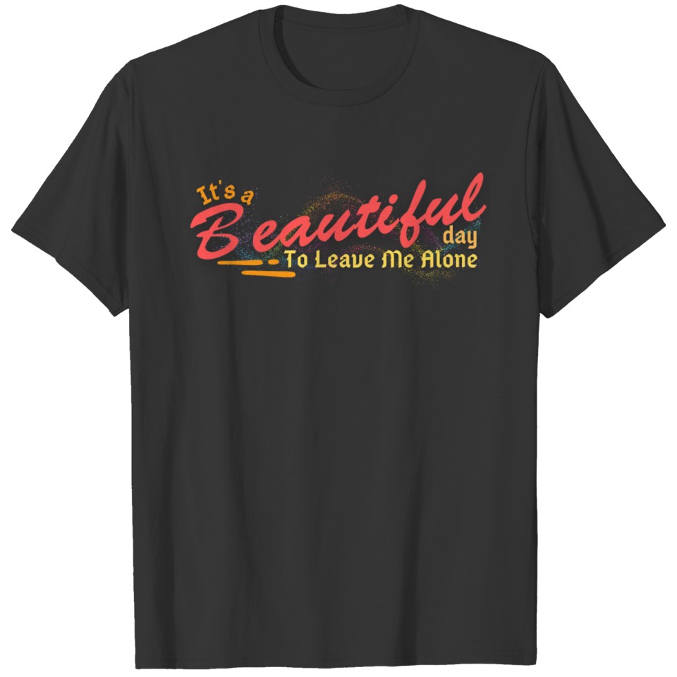 it's a beautiful day to leave me alone shirt T-shirt