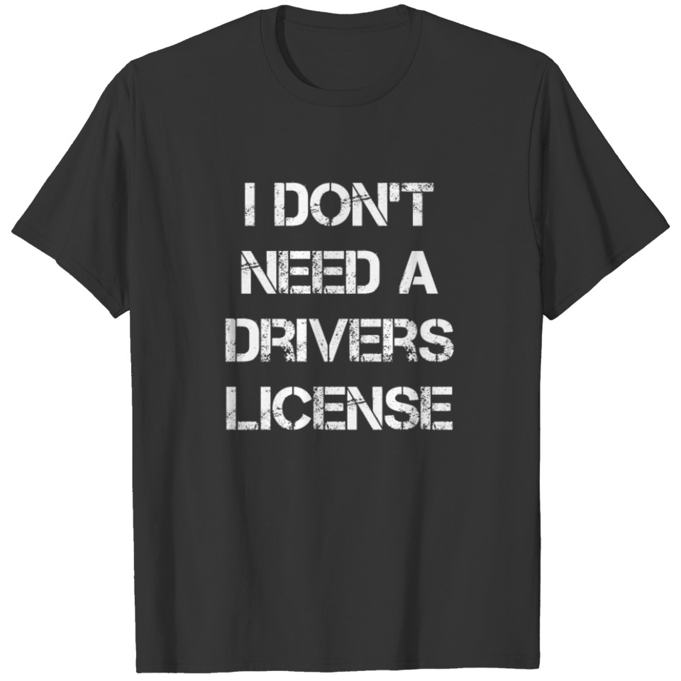 I Dont Need A Drivers License T-shirt