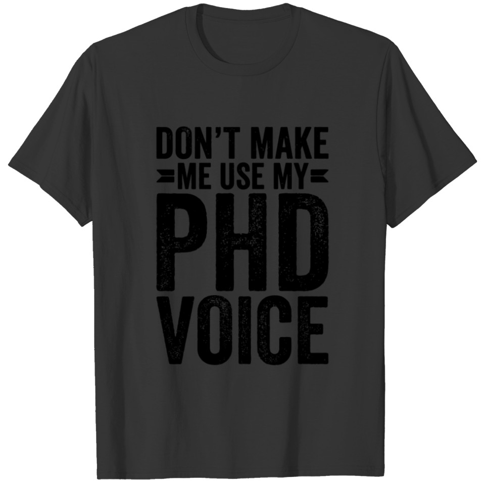 Don'T Make Me Use My Phd Voice Doctor Philosophy F T Shirts