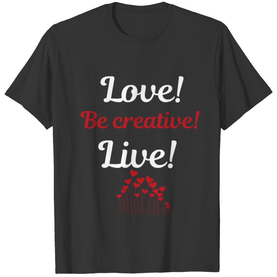 Love! Be creative! Live! T-shirt