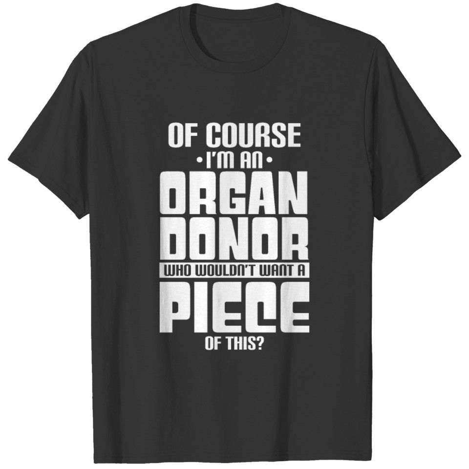 Of Course I'M An Organ Donor Who Wouldn'T Want T-shirt