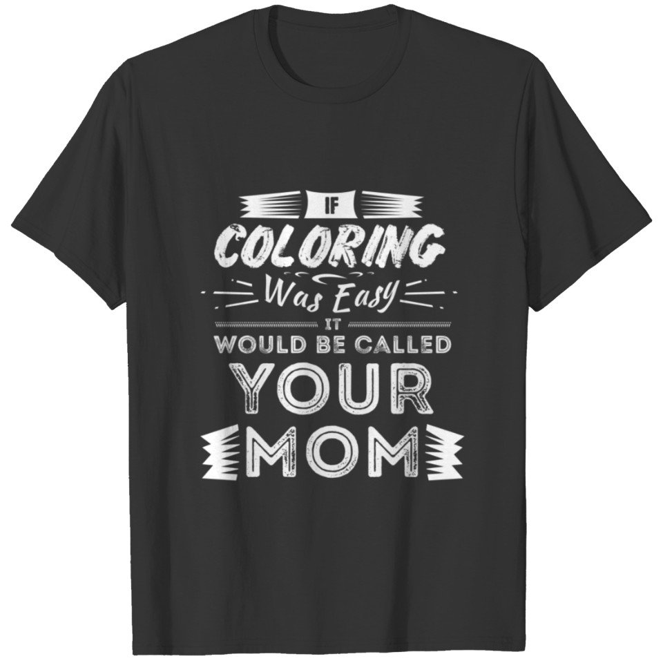 If Coloring Was Easy It Would Be Your Mom T-shirt