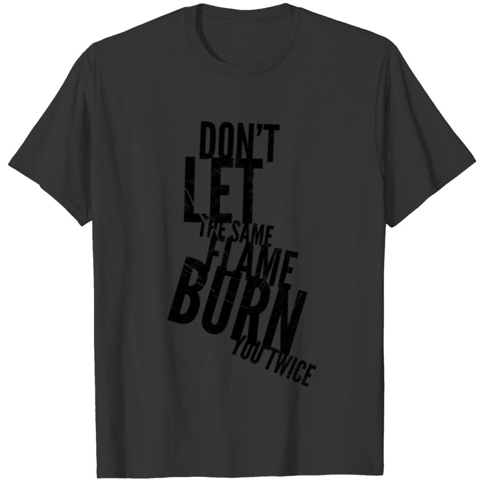 Don't let the same flame burn you twice T-shirt