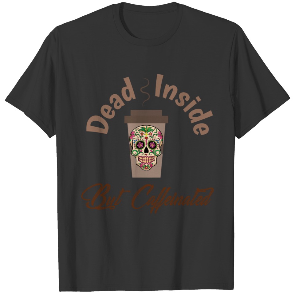 Dead inside but caffeinated T Shirts
