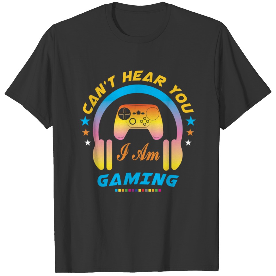 Can T Hear You I Am Gaming T-shirt