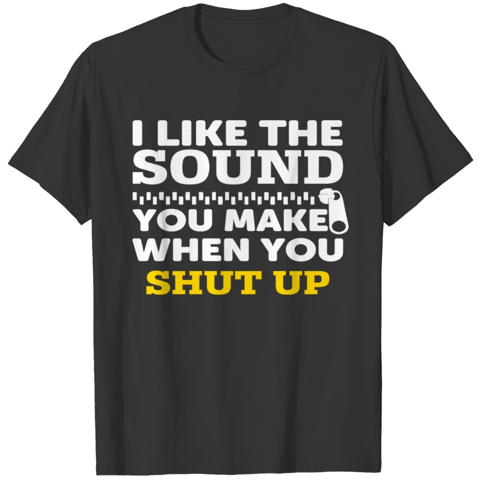 I Like The Sound You Make When You Shut Up T-shirt