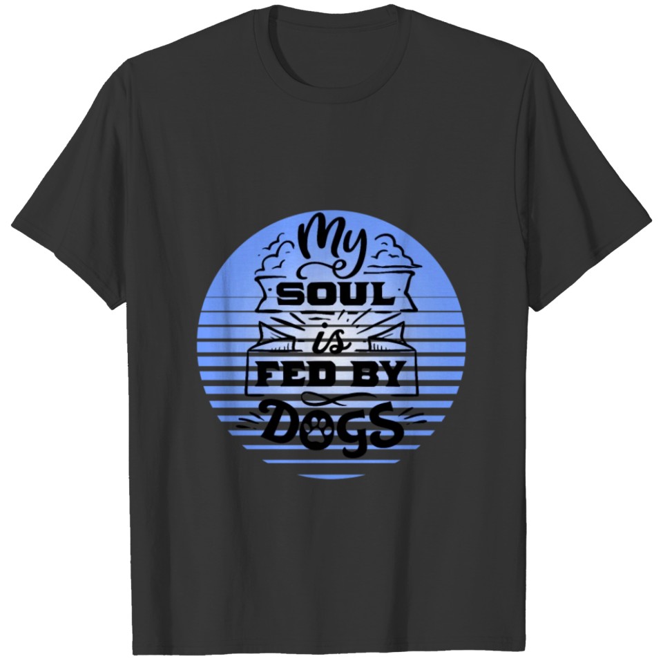 my soul is fed by dogs shirt T-shirt