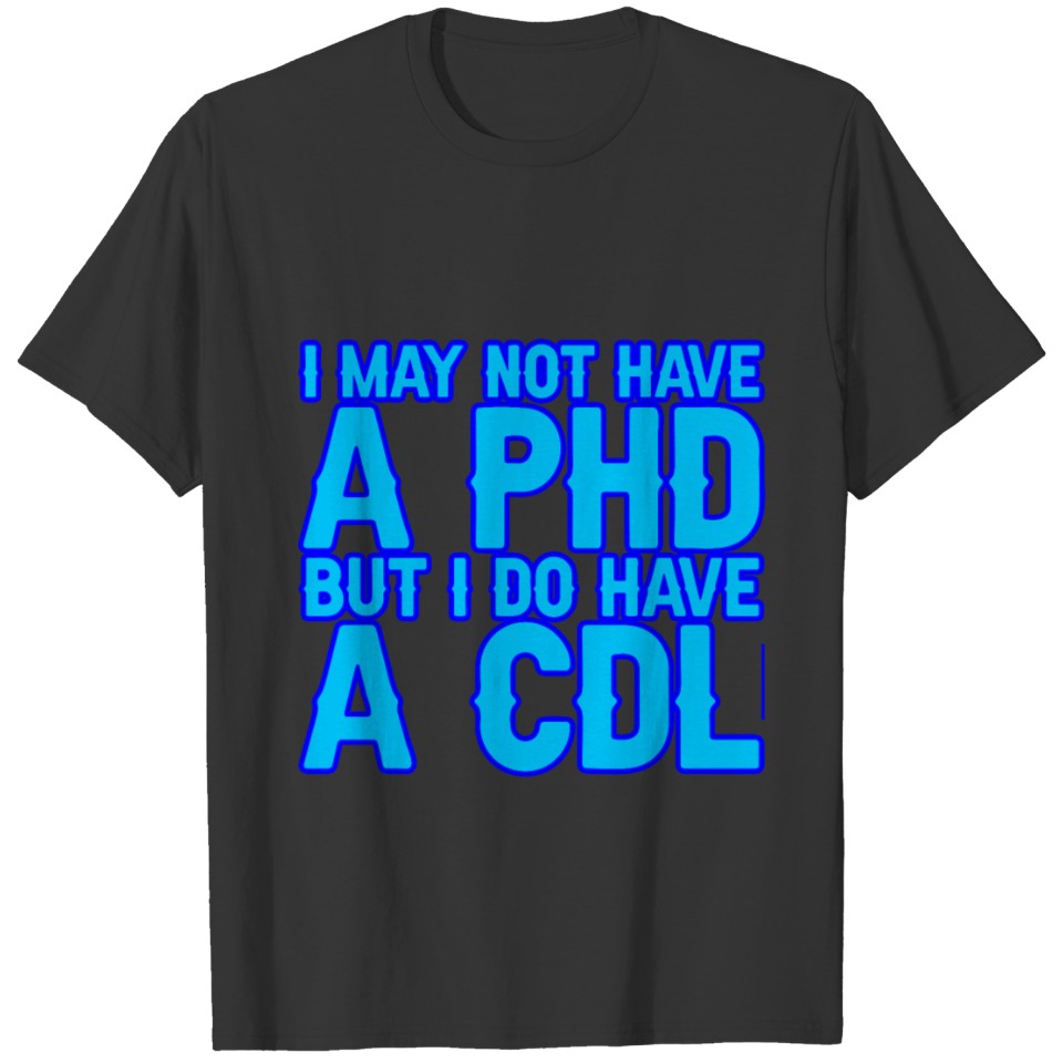I May Not Have A Phd But I Do Have A Cdl 3 T-shirt