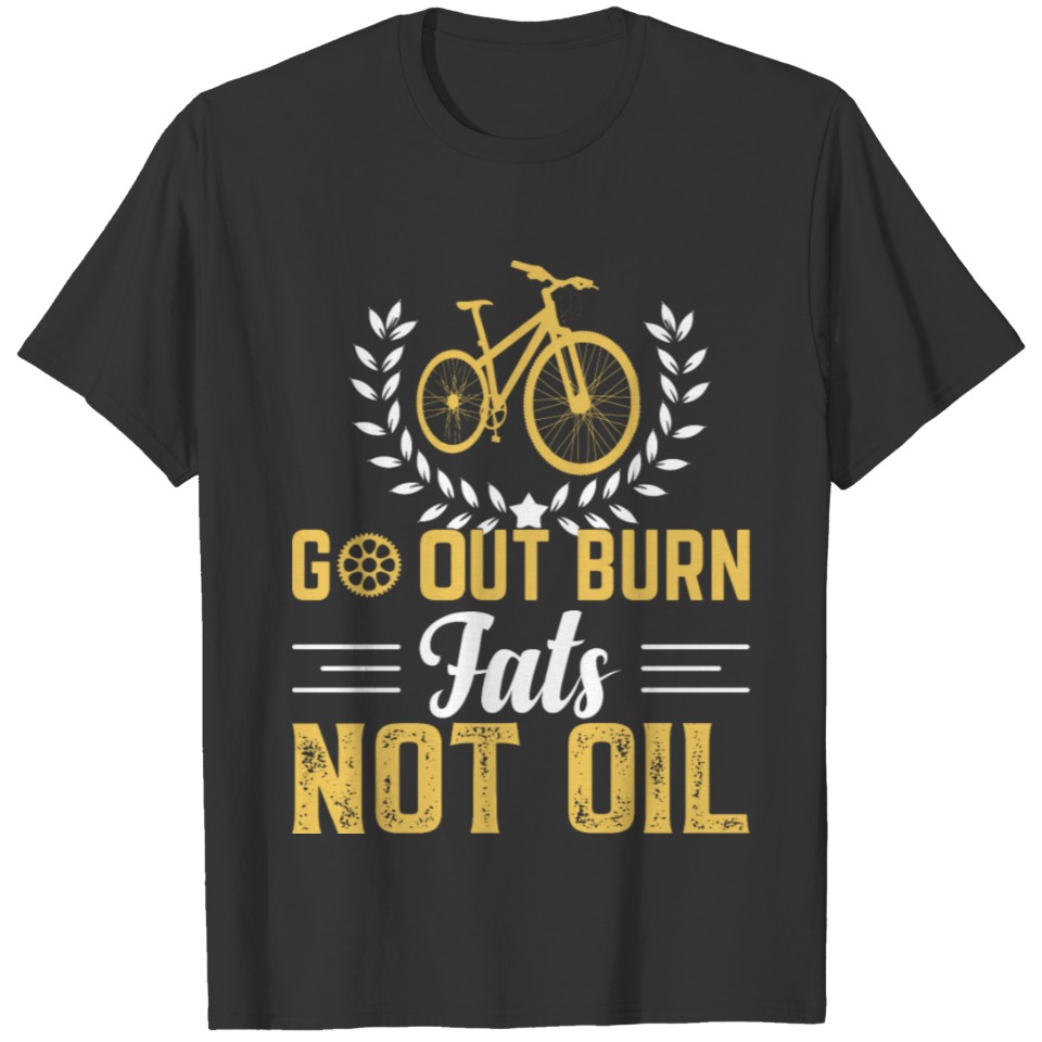 Cycling Bike Go Out Burn Fats Not Oil T-shirt