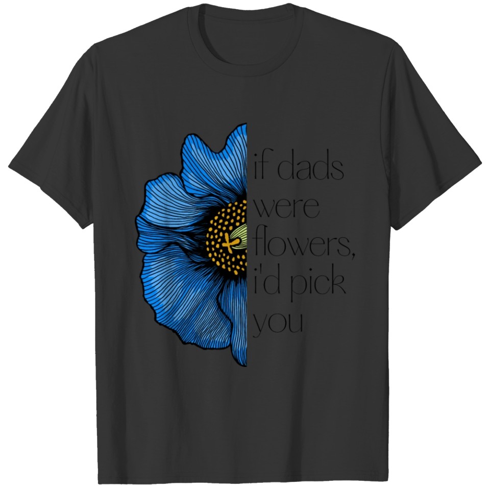 If Dads Were Flowers, I'd Pick You Design T Shirts
