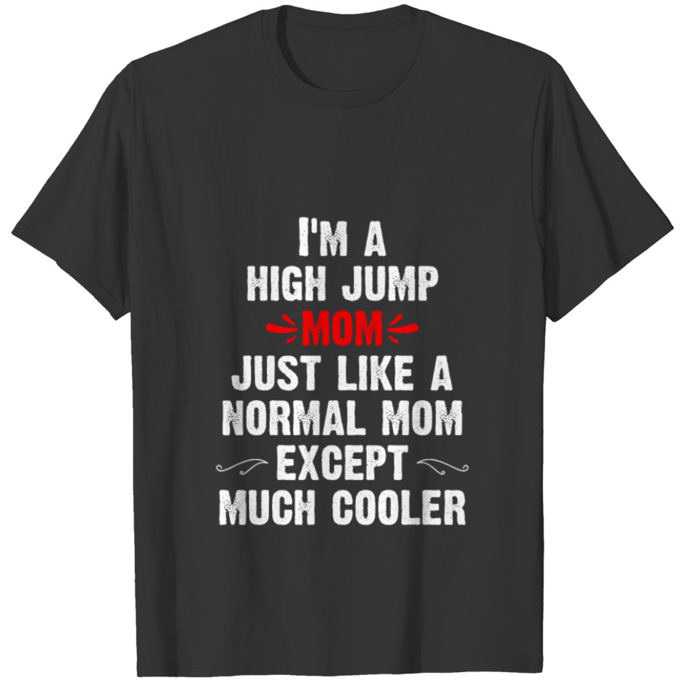 i m a high jump mom just like a normal mom except T-shirt