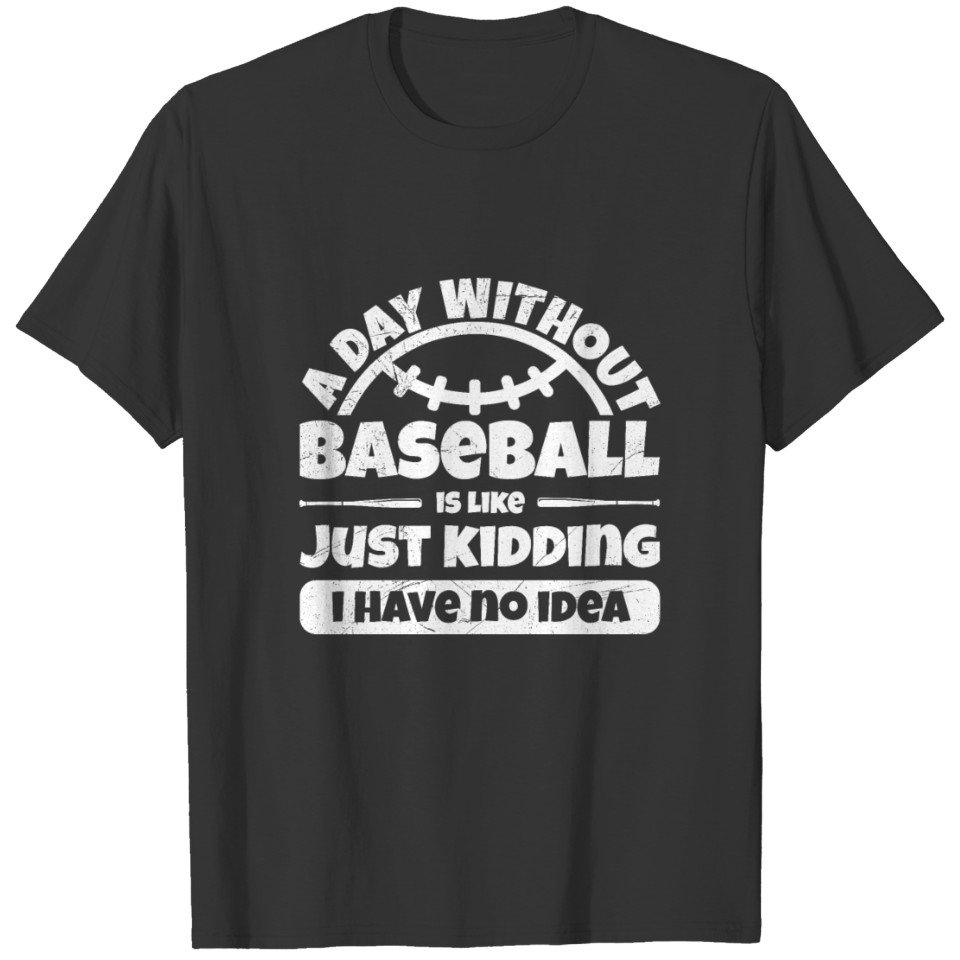 A day without Baseball Is Like Just Kidding Gift T-shirt