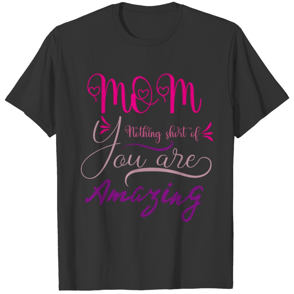 Mom You Are Nothing Short of Amazing T-shirt