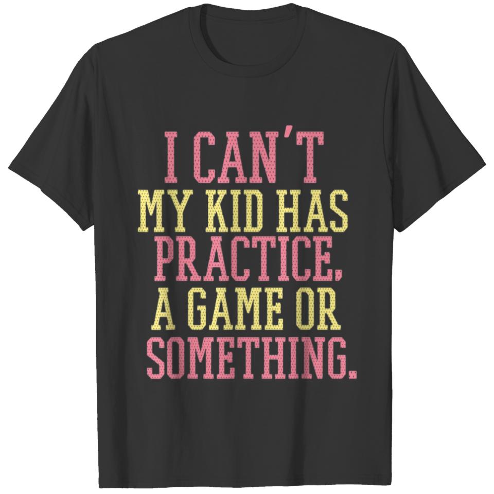 i cant my kids has practice funny mothers day cool T-shirt