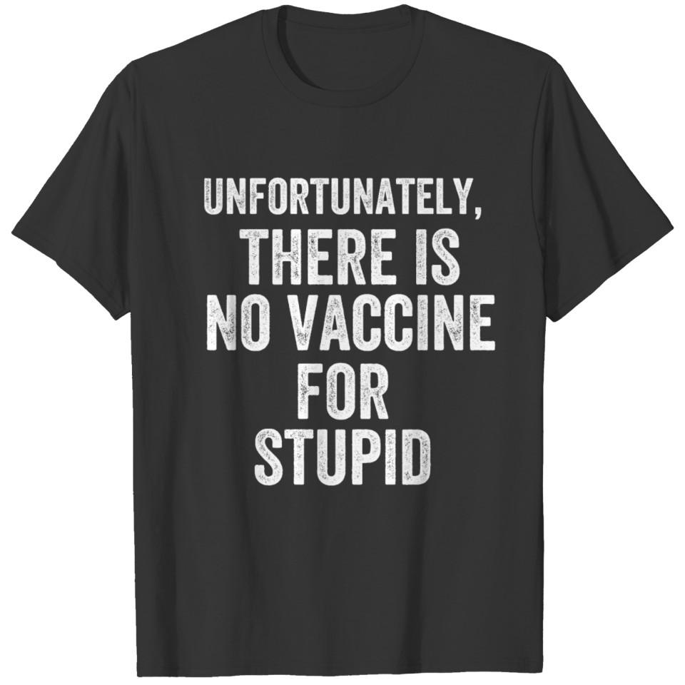 Unfortunately there is no vaccine for stupid T-shirt