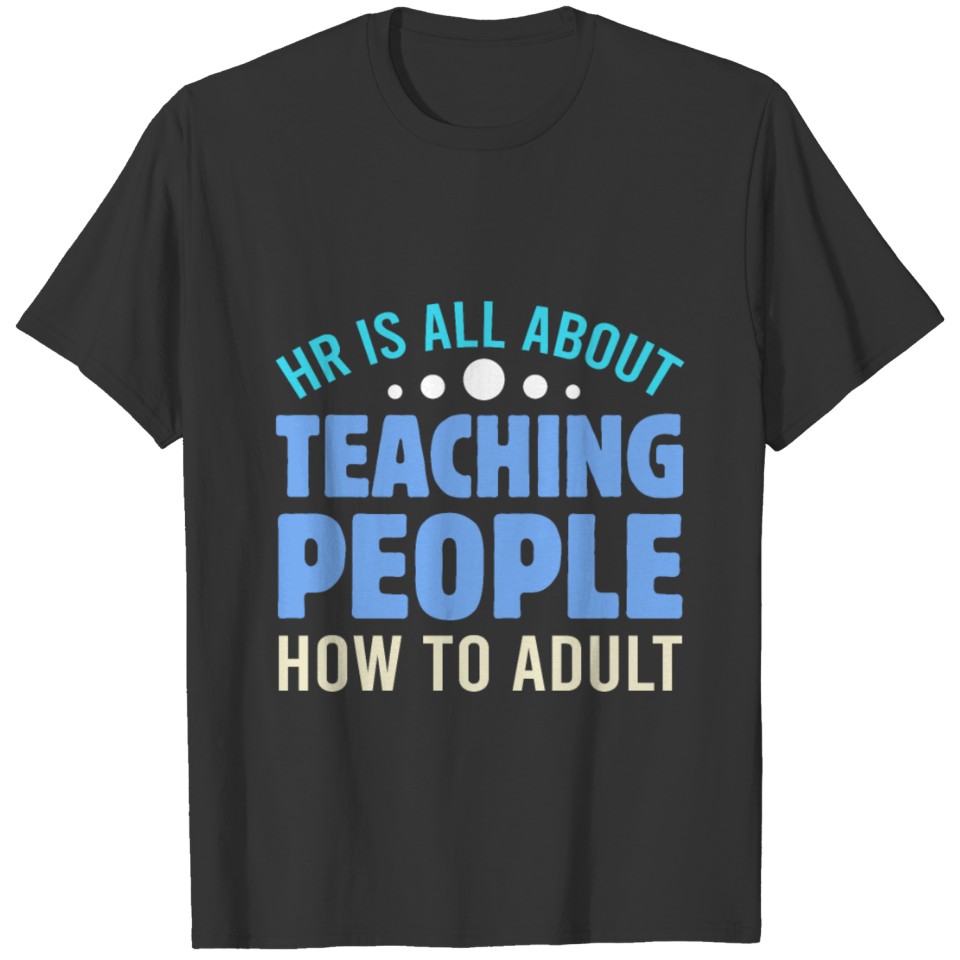 HR is All About Teaching People How To Adult Emplo T-shirt