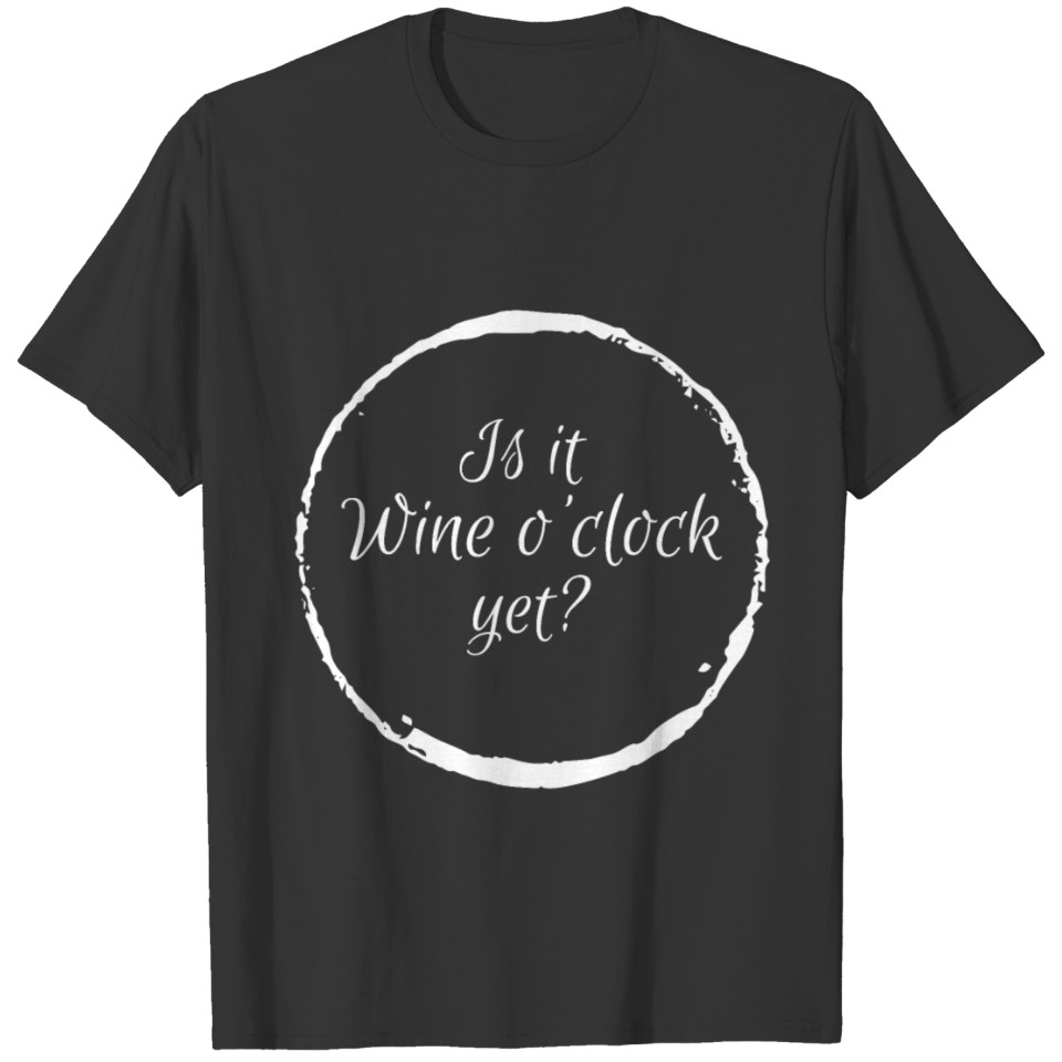 Is it Wine o'clock yet? T-shirt