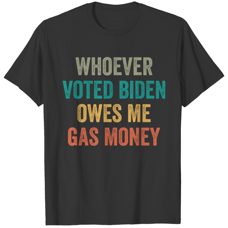 Whoever voted Biden owes me gas money T-shirt