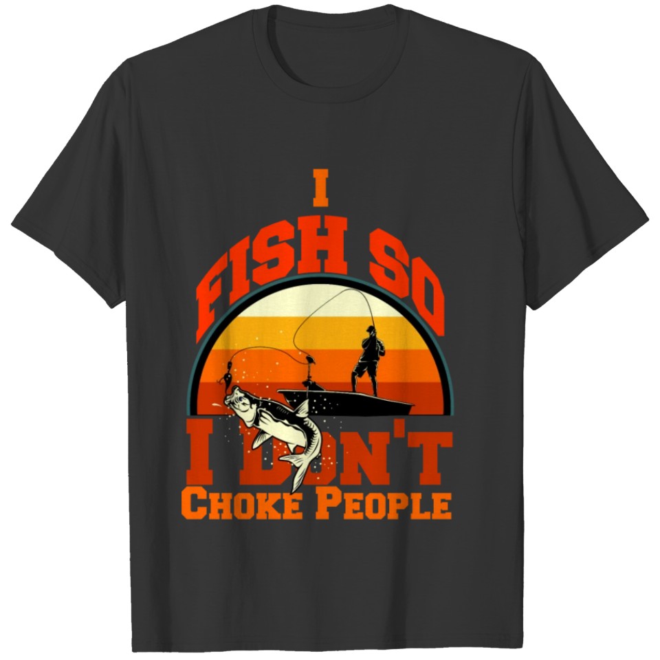 I fish so I don't choke people T-shirt